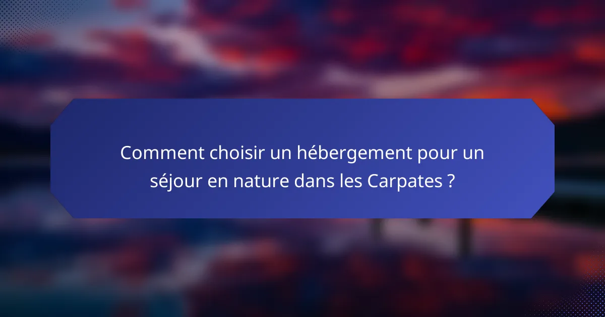 Comment choisir un hébergement pour un séjour en nature dans les Carpates ?