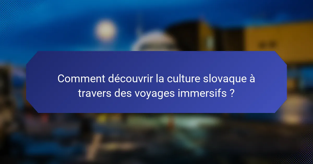 Comment découvrir la culture slovaque à travers des voyages immersifs ?
