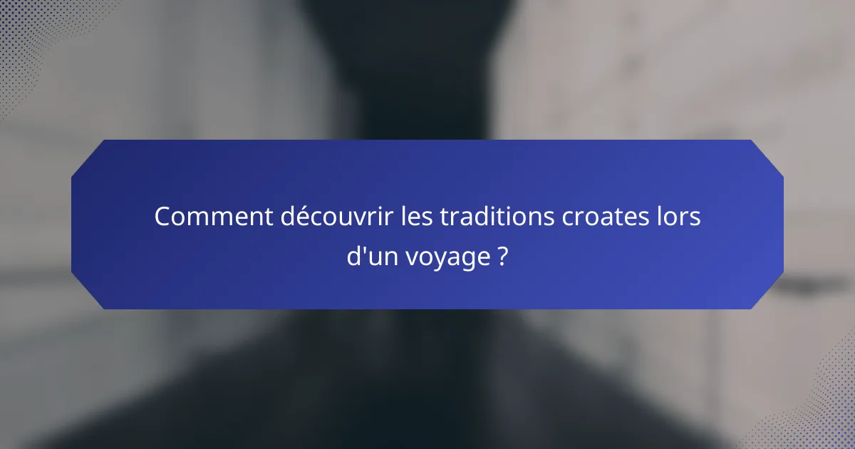 Comment découvrir les traditions croates lors d'un voyage ?