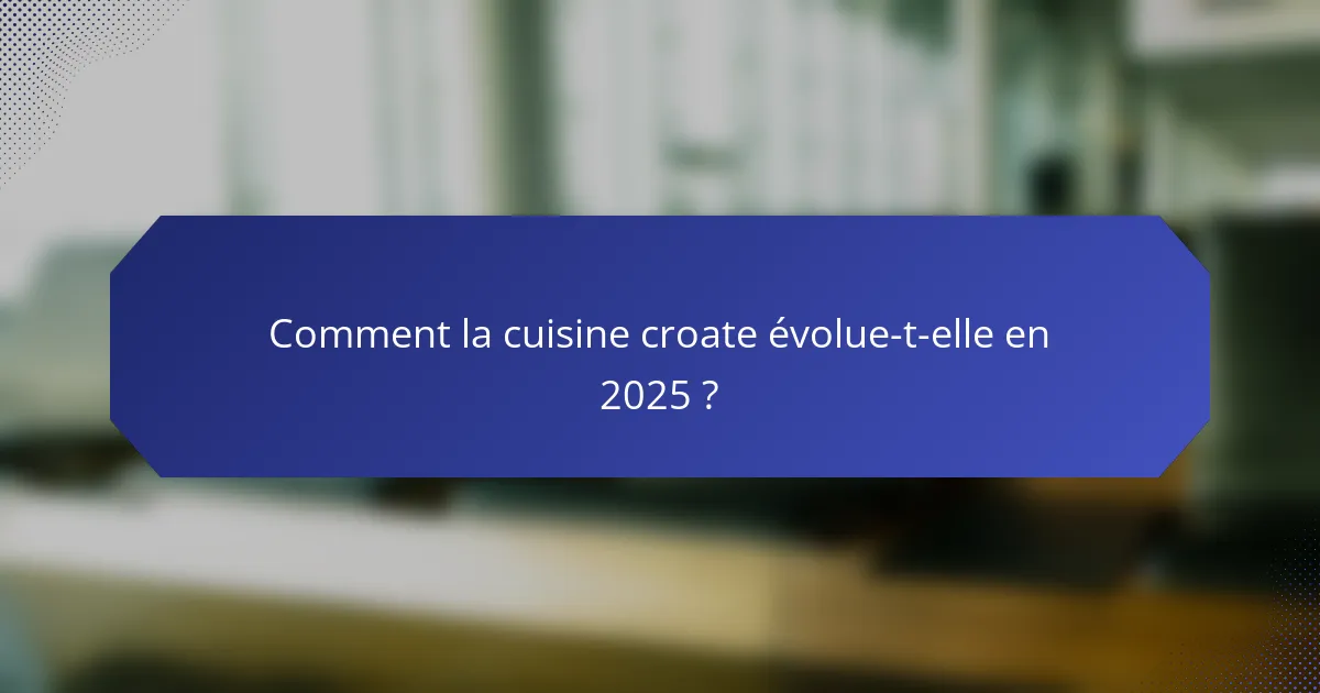 Comment la cuisine croate évolue-t-elle en 2025 ?