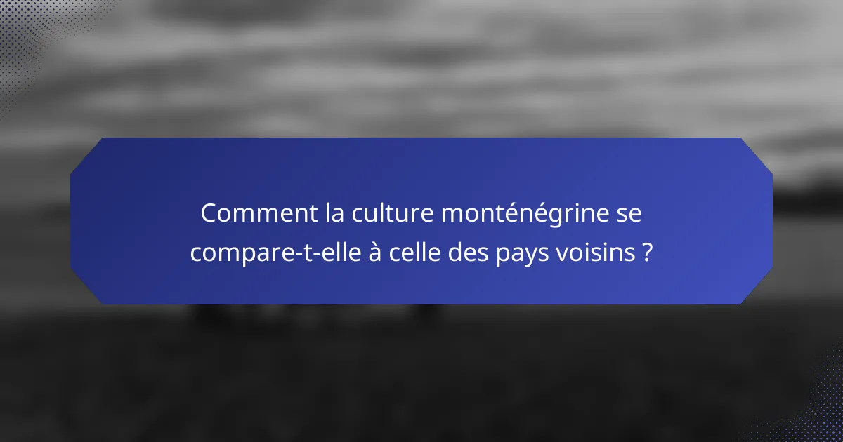 Comment la culture monténégrine se compare-t-elle à celle des pays voisins ?