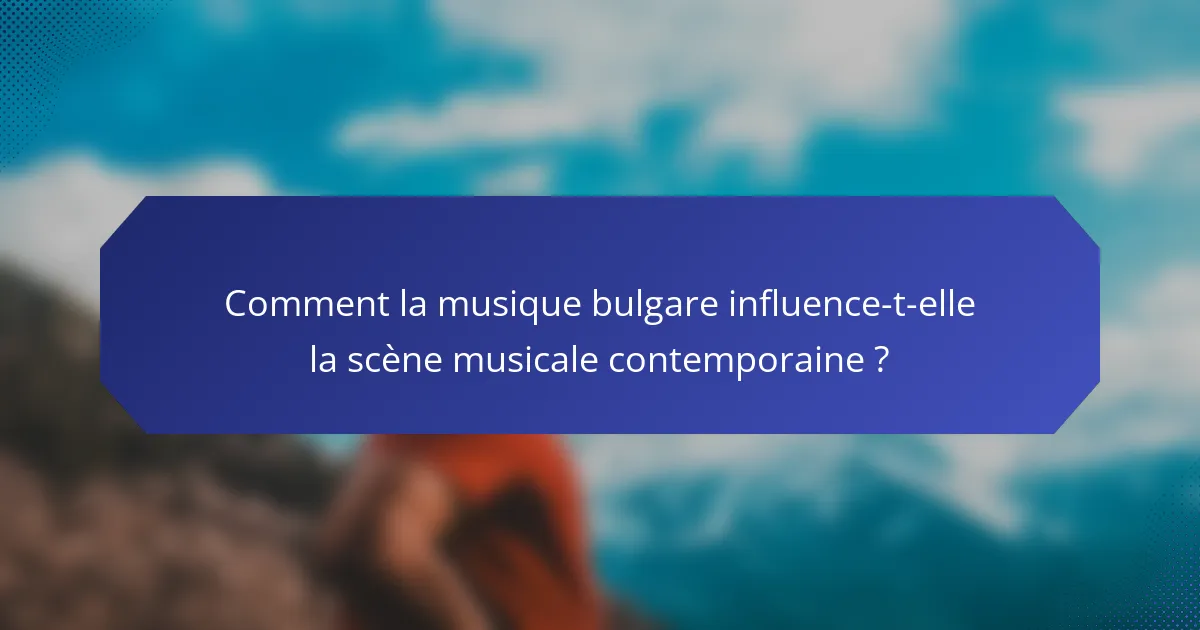 Comment la musique bulgare influence-t-elle la scène musicale contemporaine ?