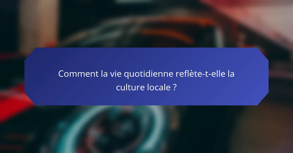 Comment la vie quotidienne reflète-t-elle la culture locale ?