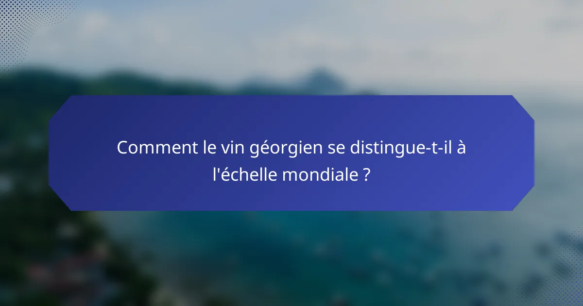 Comment le vin géorgien se distingue-t-il à l'échelle mondiale ?