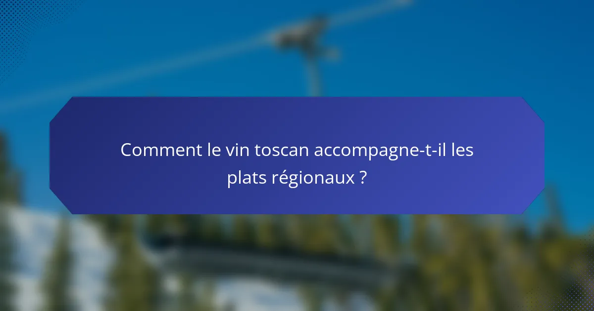 Comment le vin toscan accompagne-t-il les plats régionaux ?