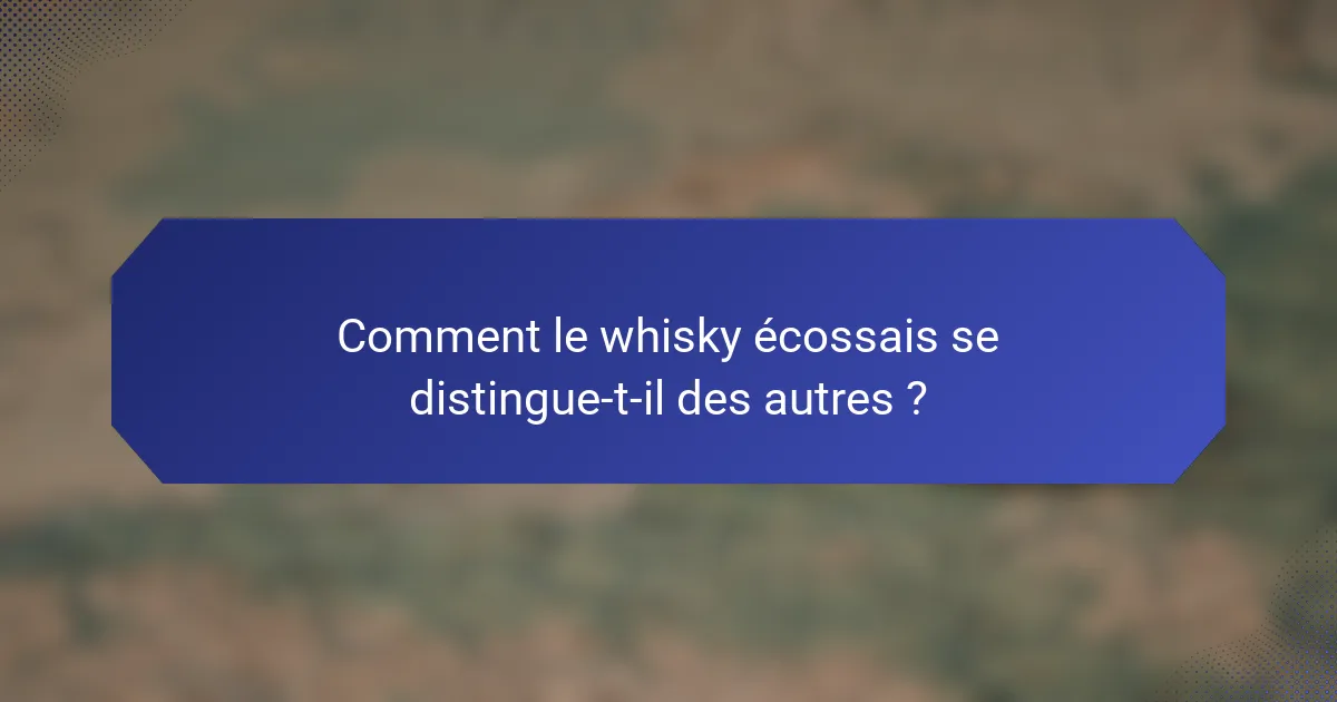 Comment le whisky écossais se distingue-t-il des autres ?