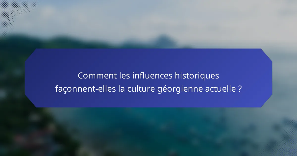 Comment les influences historiques façonnent-elles la culture géorgienne actuelle ?