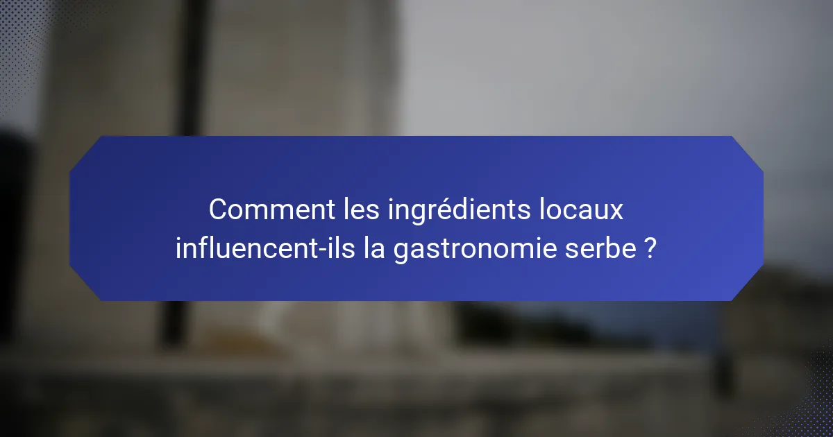 Comment les ingrédients locaux influencent-ils la gastronomie serbe ?