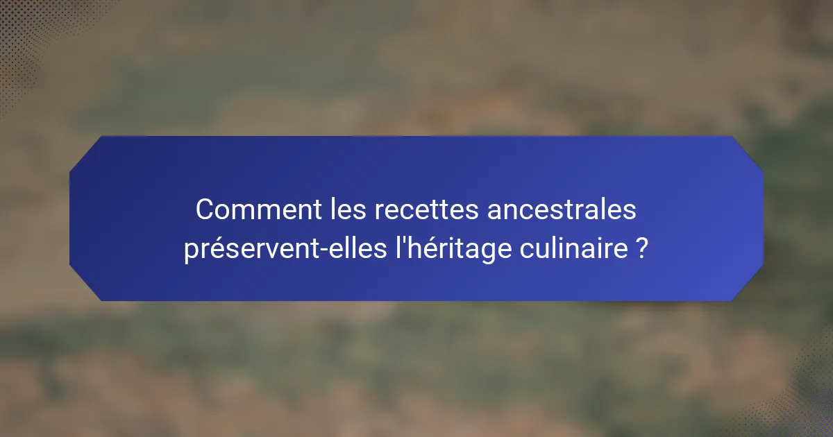 Comment les recettes ancestrales préservent-elles l'héritage culinaire ?