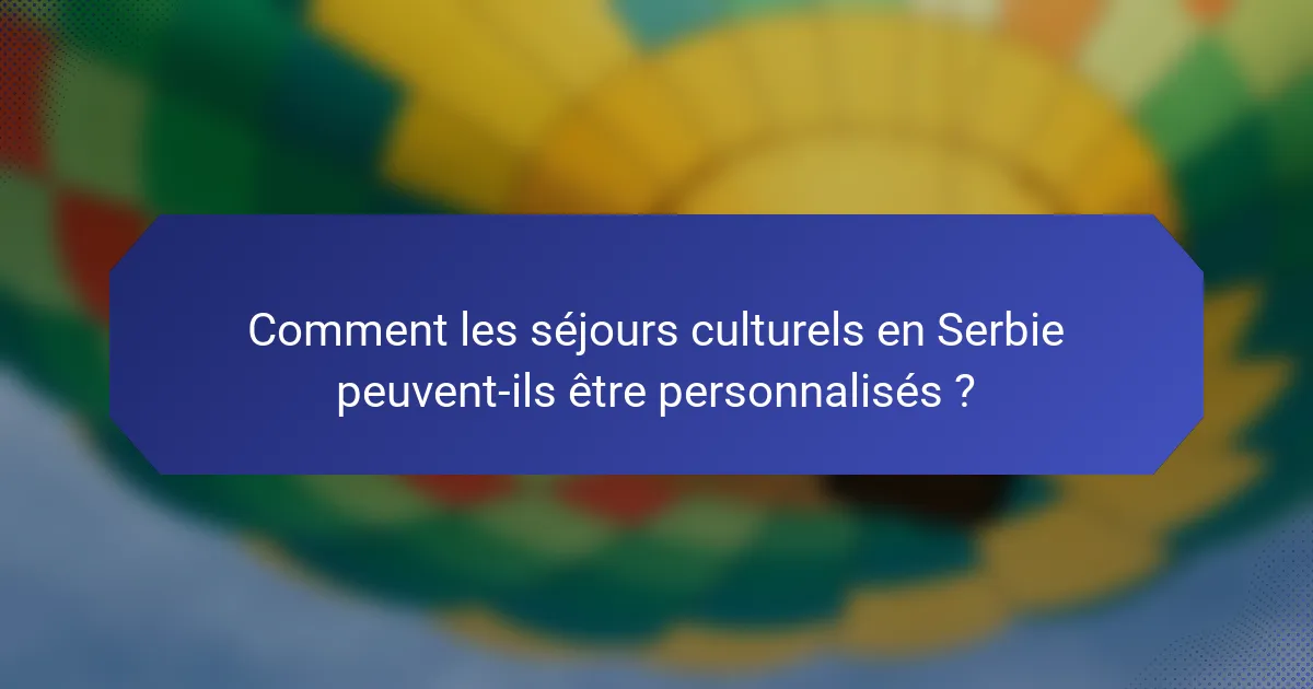 Comment les séjours culturels en Serbie peuvent-ils être personnalisés ?