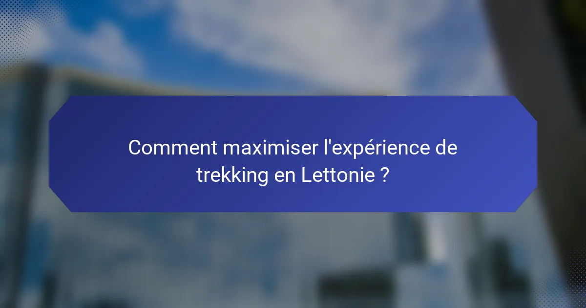 Comment maximiser l'expérience de trekking en Lettonie ?