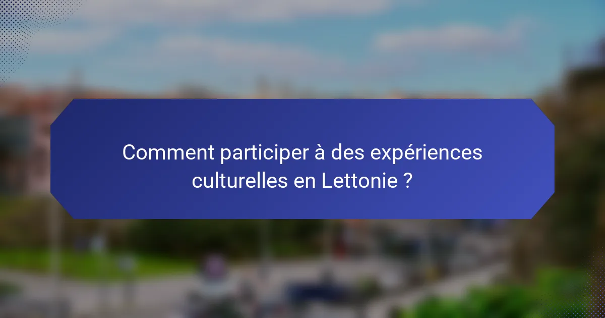 Comment participer à des expériences culturelles en Lettonie ?
