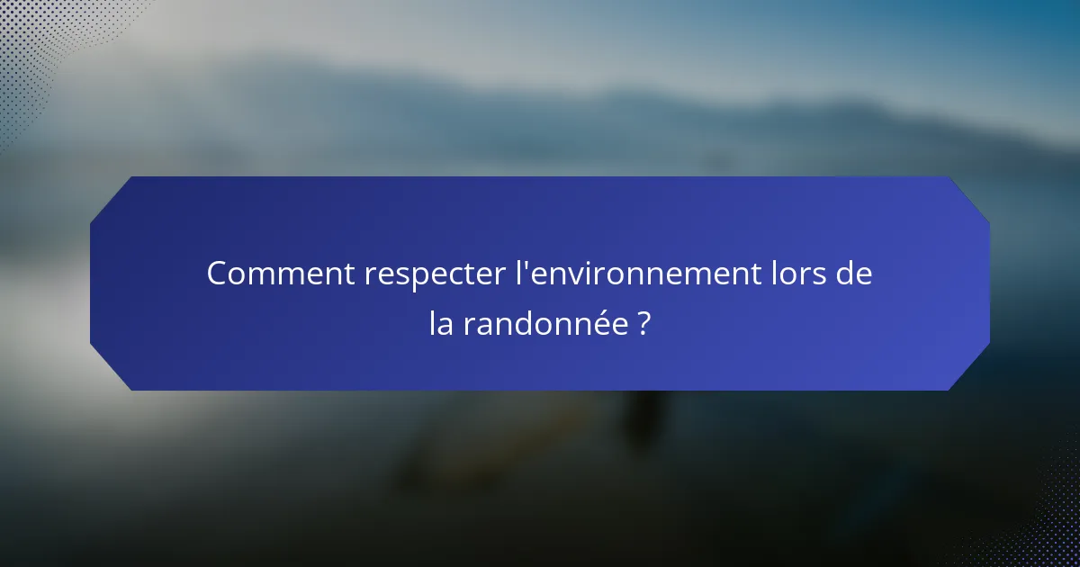 Comment respecter l'environnement lors de la randonnée ?