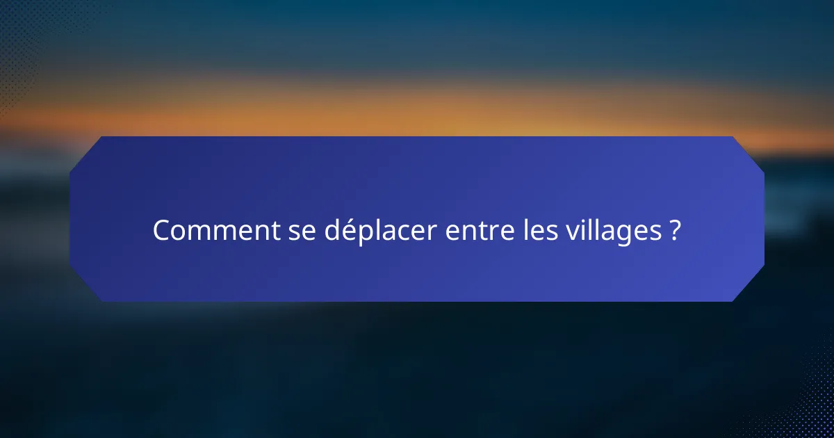 Comment se déplacer entre les villages ?