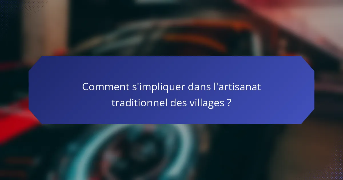 Comment s'impliquer dans l'artisanat traditionnel des villages ?