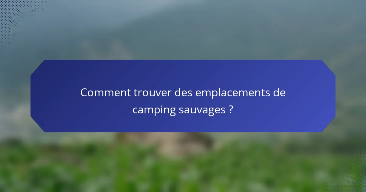 Comment trouver des emplacements de camping sauvages ?