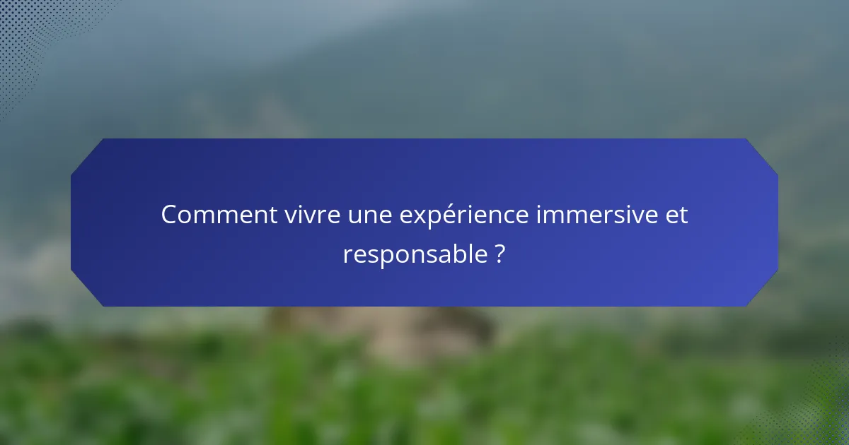 Comment vivre une expérience immersive et responsable ?