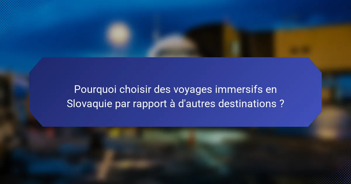 Pourquoi choisir des voyages immersifs en Slovaquie par rapport à d'autres destinations ?