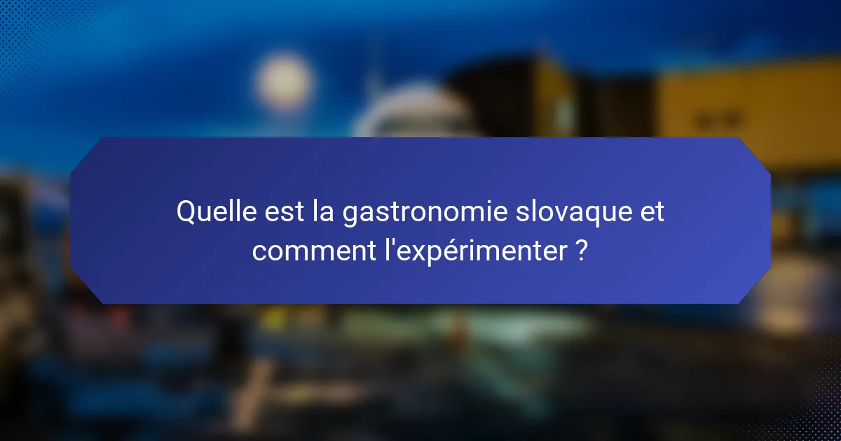 Quelle est la gastronomie slovaque et comment l'expérimenter ?
