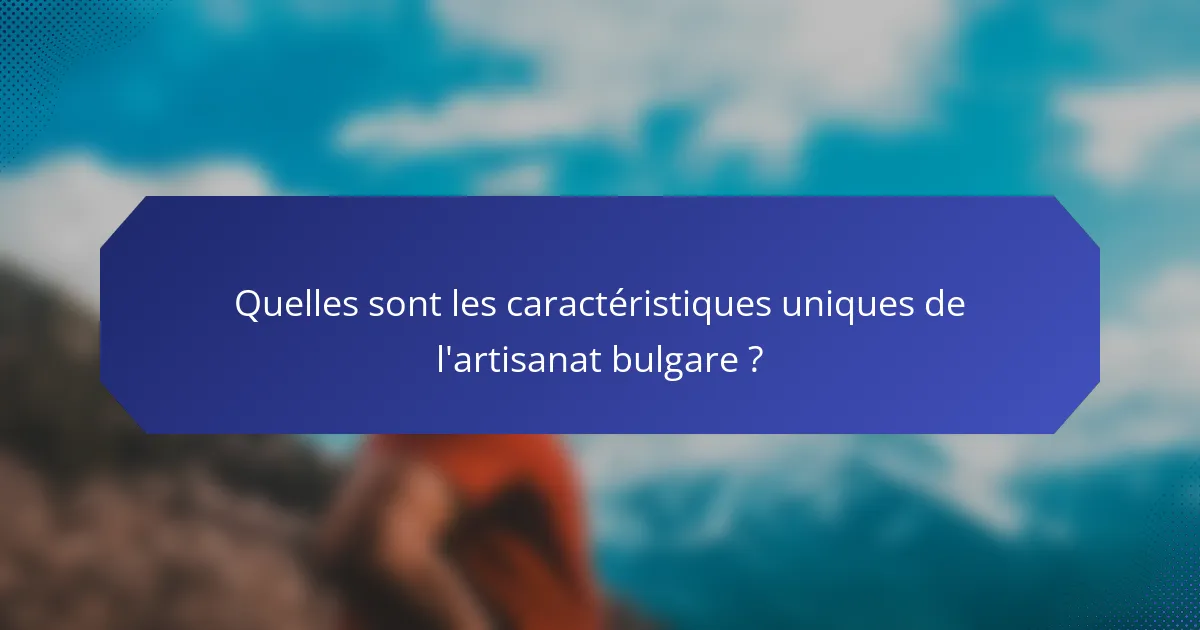 Quelles sont les caractéristiques uniques de l'artisanat bulgare ?