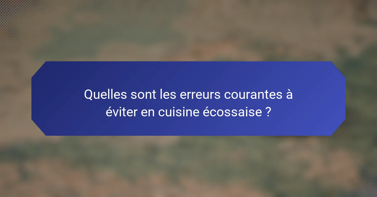 Quelles sont les erreurs courantes à éviter en cuisine écossaise ?