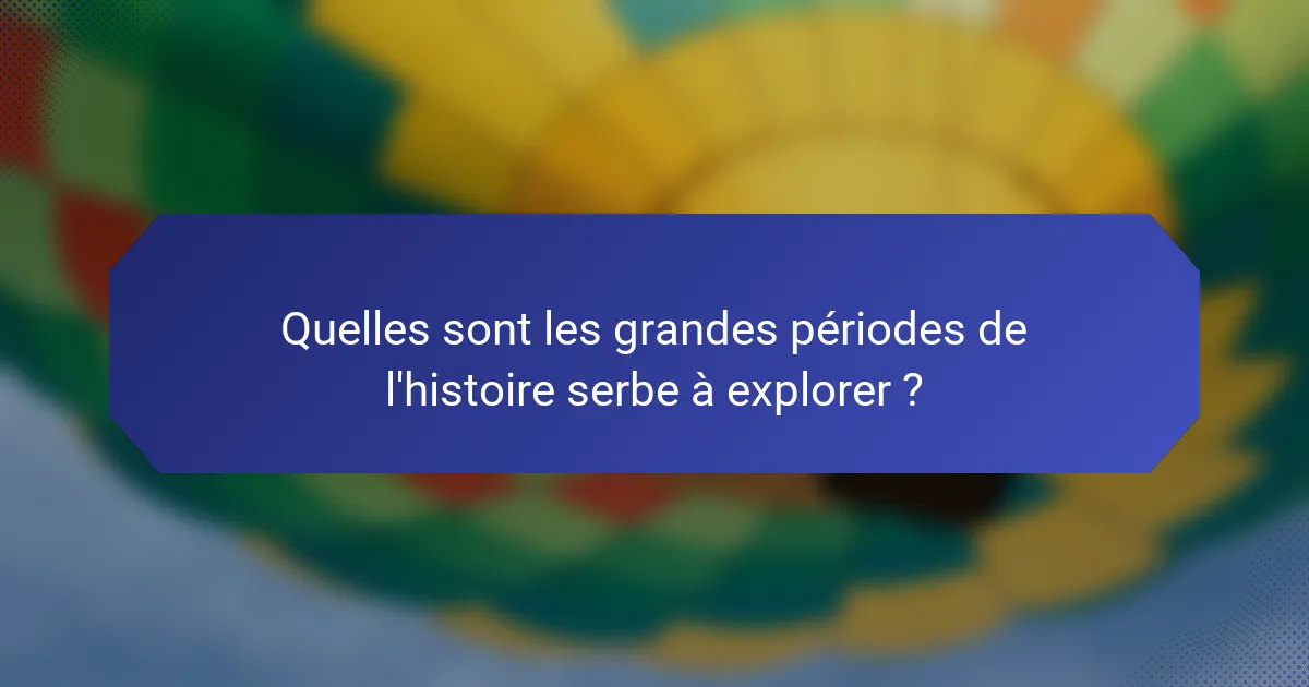 Quelles sont les grandes périodes de l'histoire serbe à explorer ?