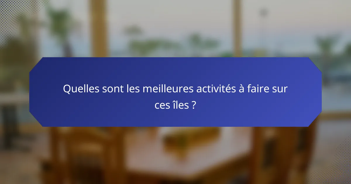 Quelles sont les meilleures activités à faire sur ces îles ?
