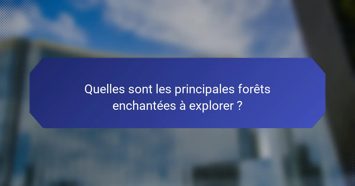 Quelles sont les principales forêts enchantées à explorer ?