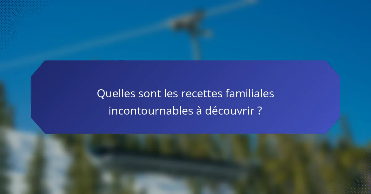 Quelles sont les recettes familiales incontournables à découvrir ?