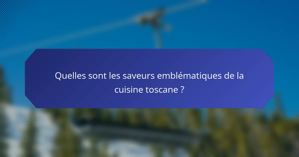 Quelles sont les saveurs emblématiques de la cuisine toscane ?