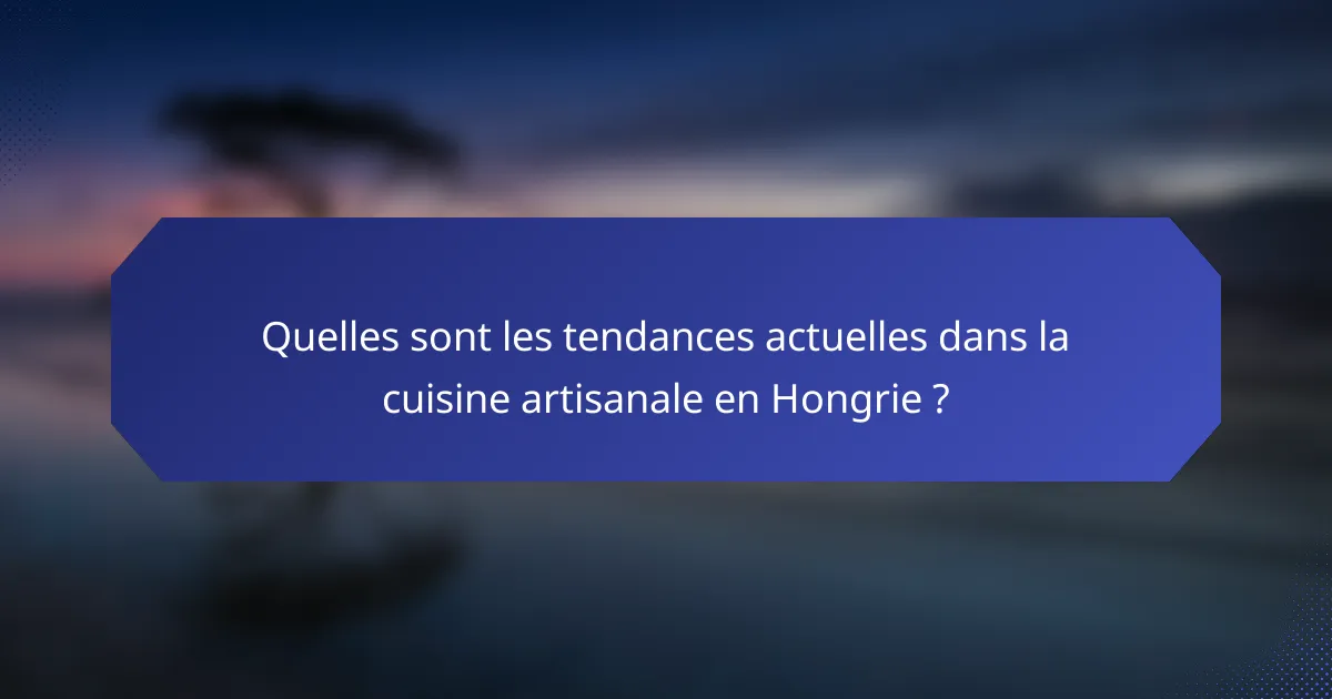 Quelles sont les tendances actuelles dans la cuisine artisanale en Hongrie ?