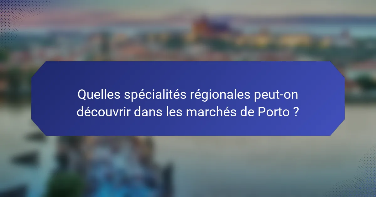 Quelles spécialités régionales peut-on découvrir dans les marchés de Porto ?
