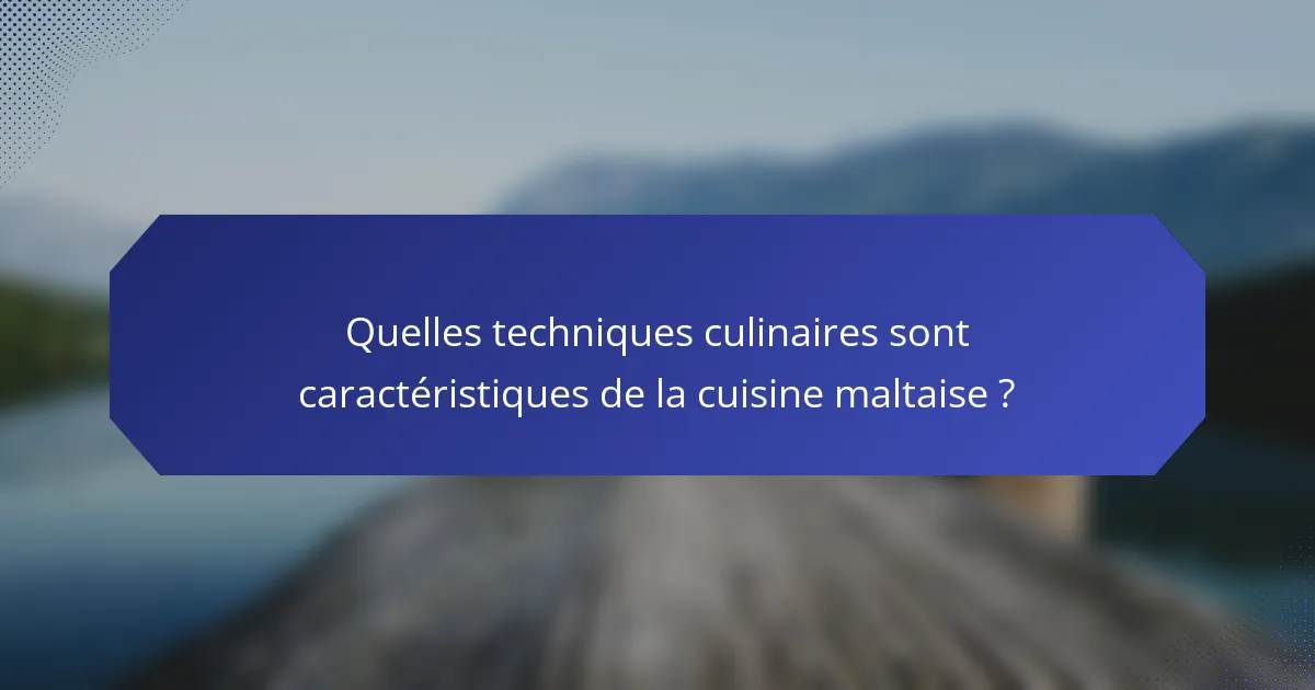 Quelles techniques culinaires sont caractéristiques de la cuisine maltaise ?