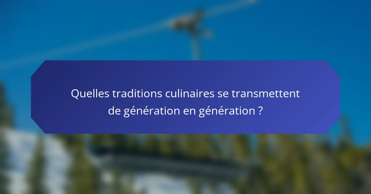 Quelles traditions culinaires se transmettent de génération en génération ?