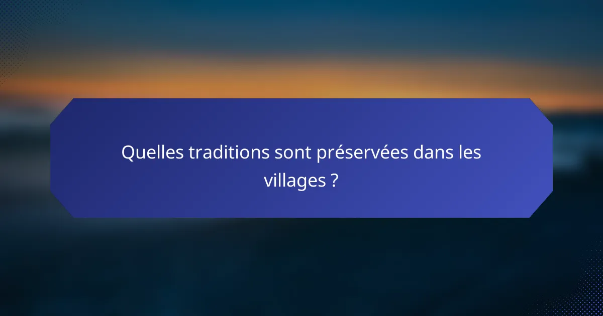 Quelles traditions sont préservées dans les villages ?