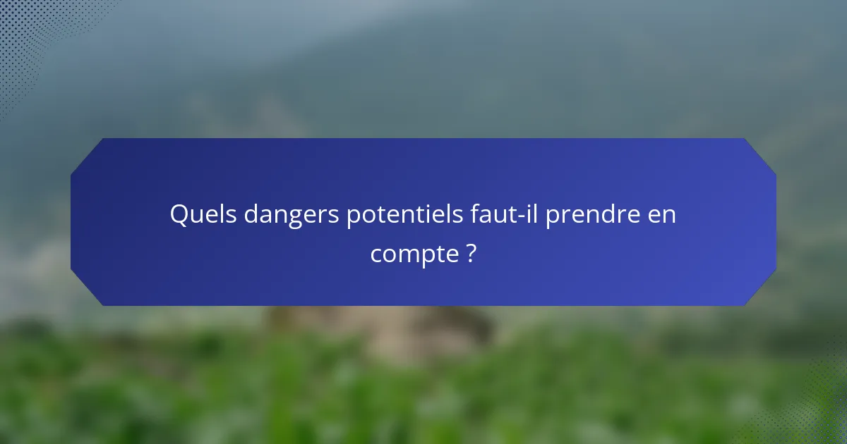 Quels dangers potentiels faut-il prendre en compte ?