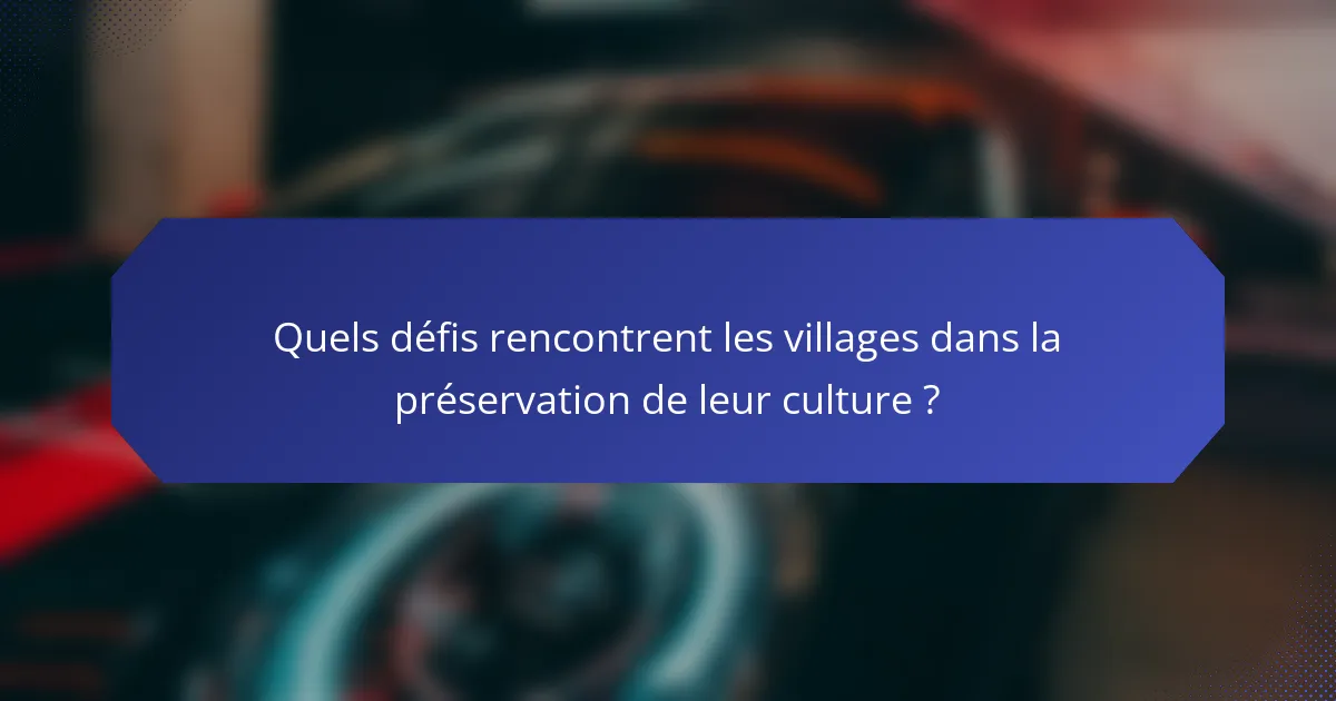Quels défis rencontrent les villages dans la préservation de leur culture ?