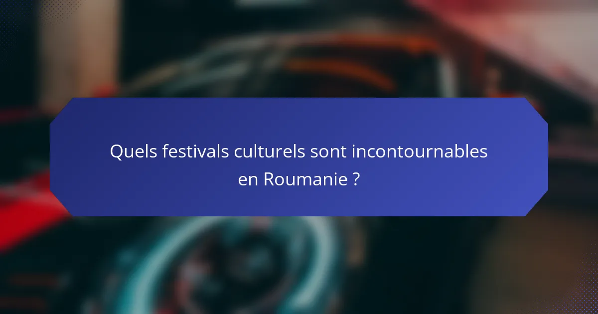Quels festivals culturels sont incontournables en Roumanie ?