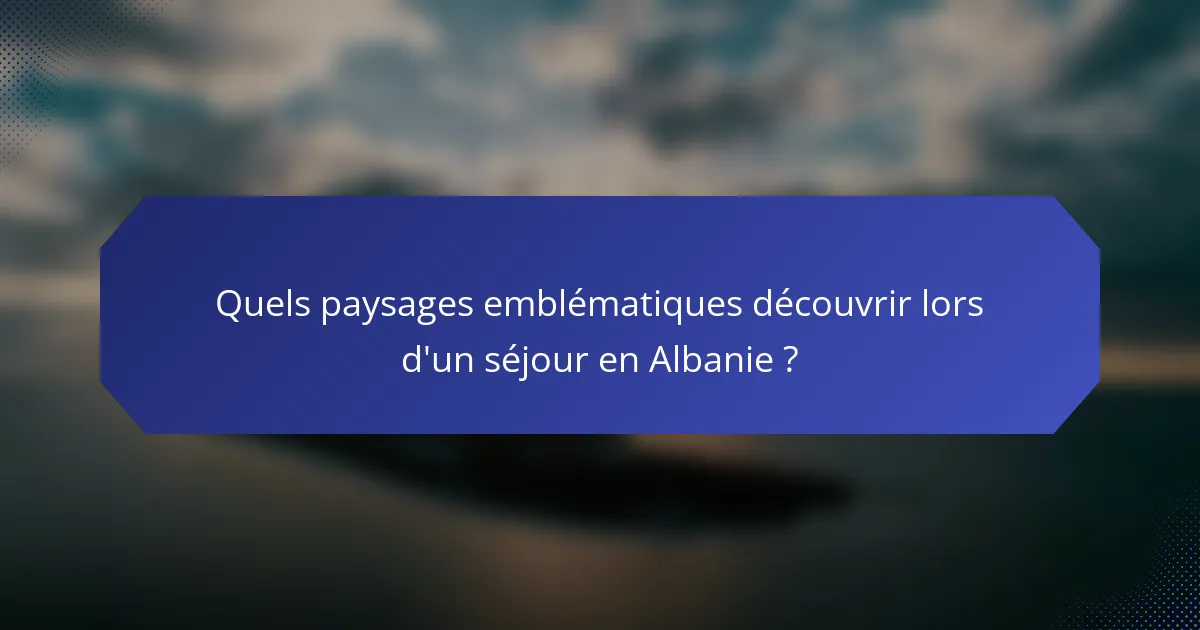 Quels paysages emblématiques découvrir lors d'un séjour en Albanie ?