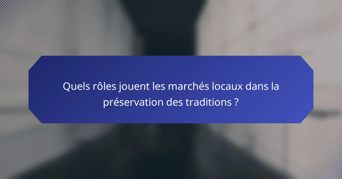 Quels rôles jouent les marchés locaux dans la préservation des traditions ?