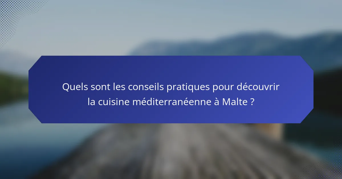 Quels sont les conseils pratiques pour découvrir la cuisine méditerranéenne à Malte ?